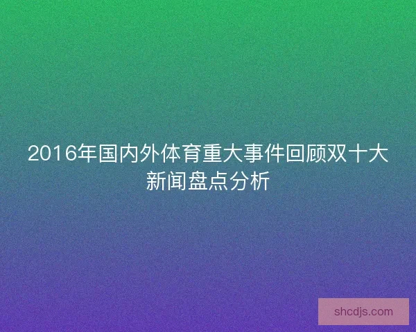 2016年国内外体育重大事件回顾双十大新闻盘点分析