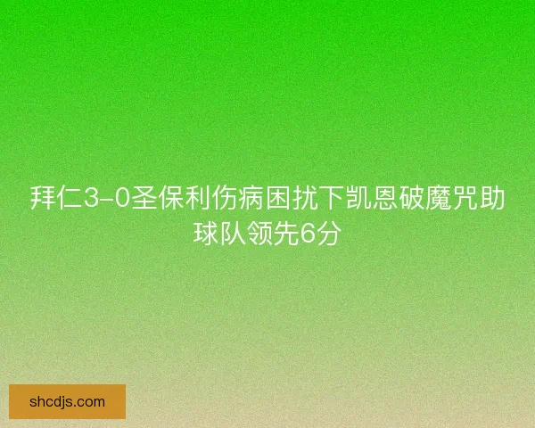 拜仁3-0圣保利伤病困扰下凯恩破魔咒助球队领先6分